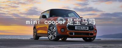 mini cooper是宝马吗-mini cooper怎么样