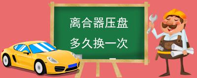 离合器压盘多久换一次 10万公里左右更换一次